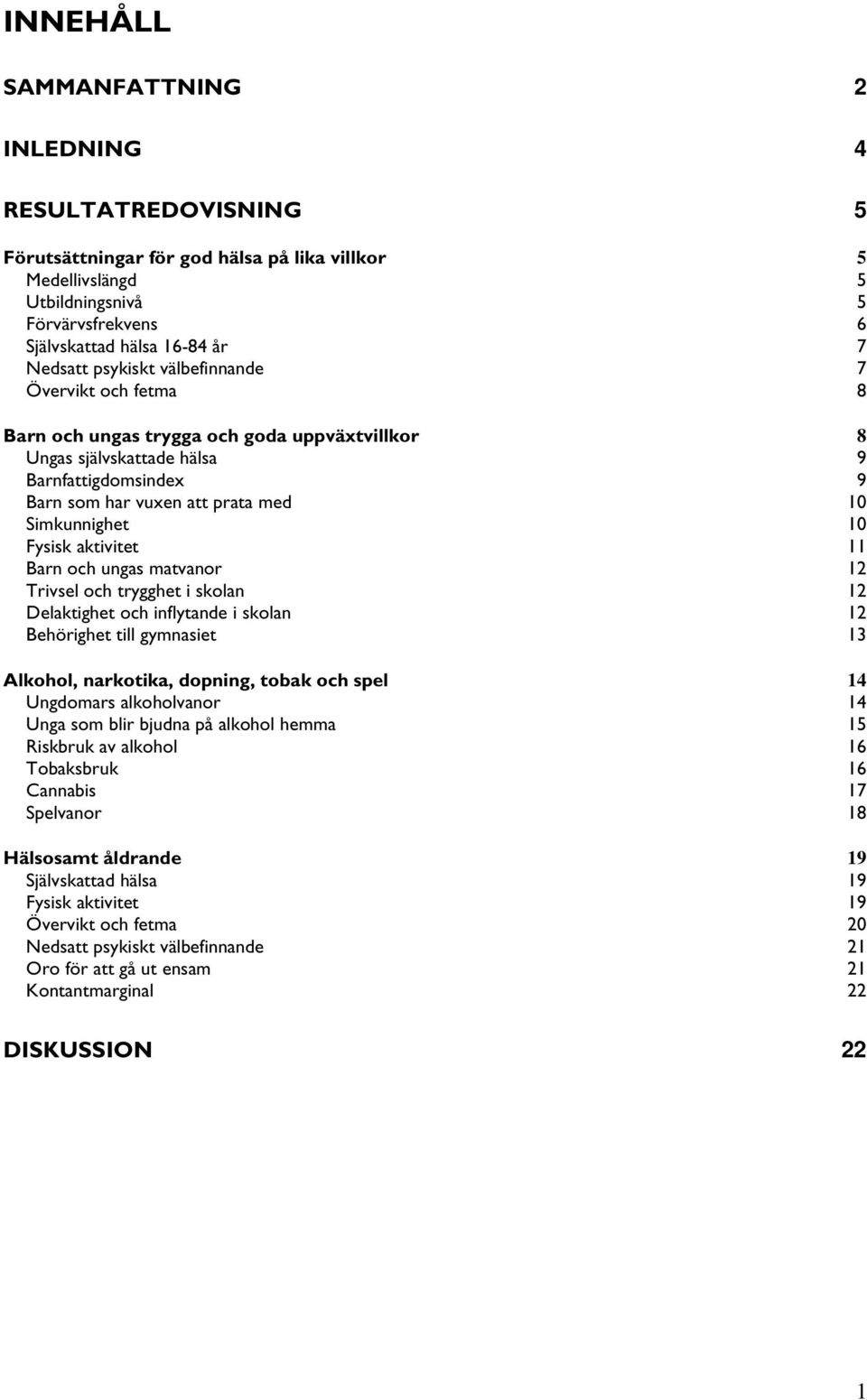 Fysisk aktivitet 11 Barn och ungas matvanor 12 Trivsel och trygghet i skolan 12 Delaktighet och inflytande i skolan 12 Behörighet till gymnasiet 13 Alkohol, narkotika, dopning, tobak och spel 14