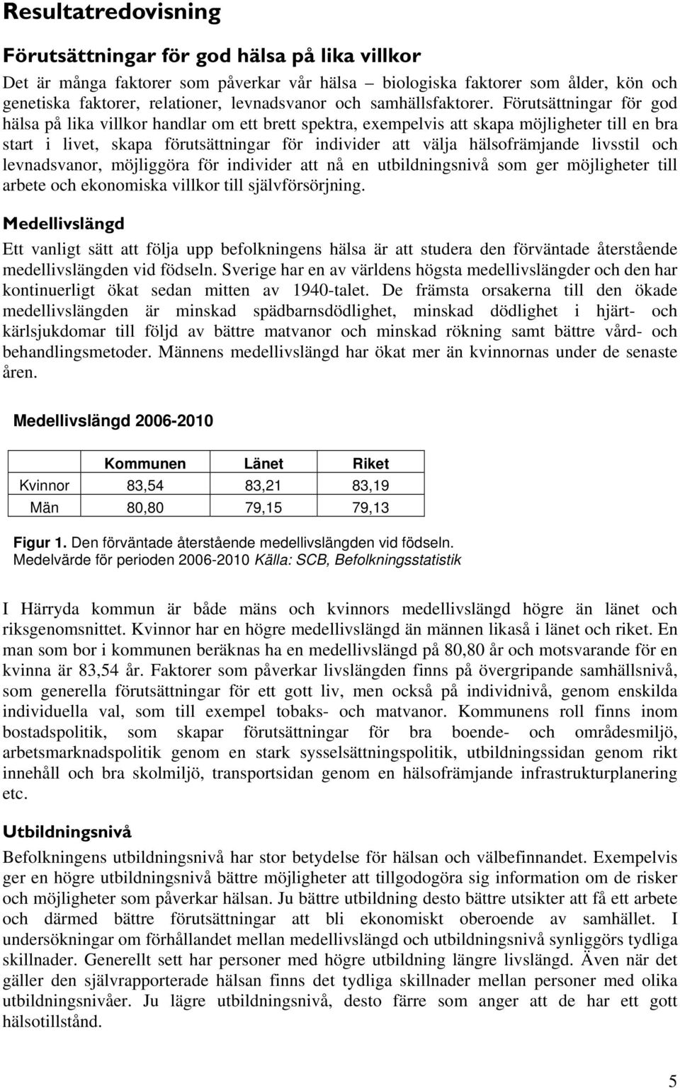 Förutsättningar för god hälsa på lika villkor handlar om ett brett spektra, exempelvis att skapa möjligheter till en bra start i livet, skapa förutsättningar för individer att välja hälsofrämjande