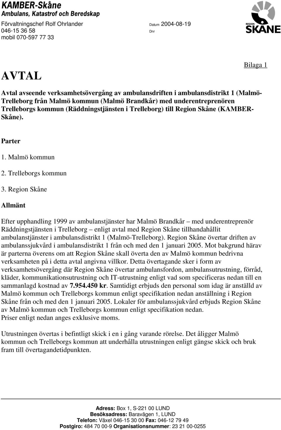 Region Skåne Allmänt Efter upphandling 1999 av ambulanstjänster har Malmö Brandkår med underentreprenör Räddningstjänsten i Trelleborg enligt avtal med Region Skåne tillhandahållit ambulanstjänster i