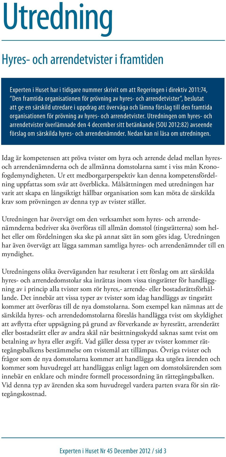 Utredningen om hyres- och arrendetvister överlämnade den 4 december sitt betänkande (SOU 2012:82) avseende förslag om särskilda hyres- och arrendenämnder. Nedan kan ni läsa om utredningen.