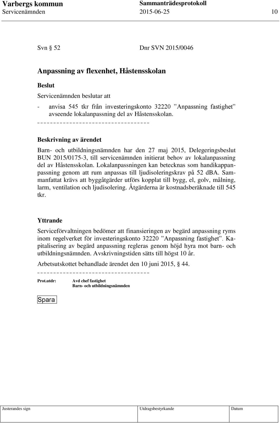 Lokalanpassningen kan betecknas som handikappanpassning genom att rum anpassas till ljudisoleringskrav på 52 dba.