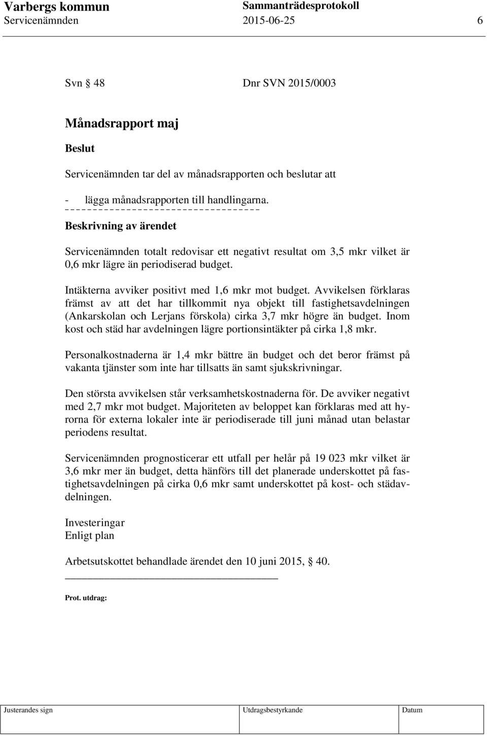 Avvikelsen förklaras främst av att det har tillkommit nya objekt till fastighetsavdelningen (Ankarskolan och Lerjans förskola) cirka 3,7 mkr högre än budget.