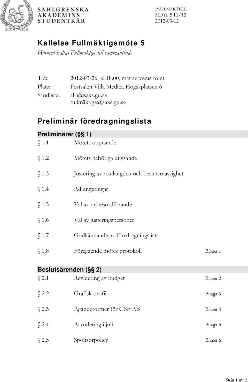 1 Mötets öppnande 1.2 Mötets behöriga utlysande 1.3 Justering av röstlängden och beslutsmässighet 1.4 Adjungeringar 1.5 Val av mötesordförande 1.6 Val av justeringspersoner 1.