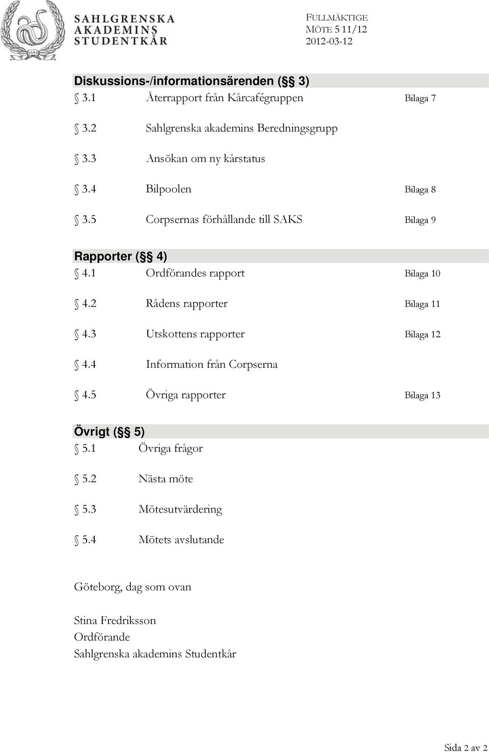 2 Rådens rapporter Bilaga 11 4.3 Utskottens rapporter Bilaga 12 4.4 Information från Corpserna 4.5 Övriga rapporter Bilaga 13 Övrigt ( 5) 5.