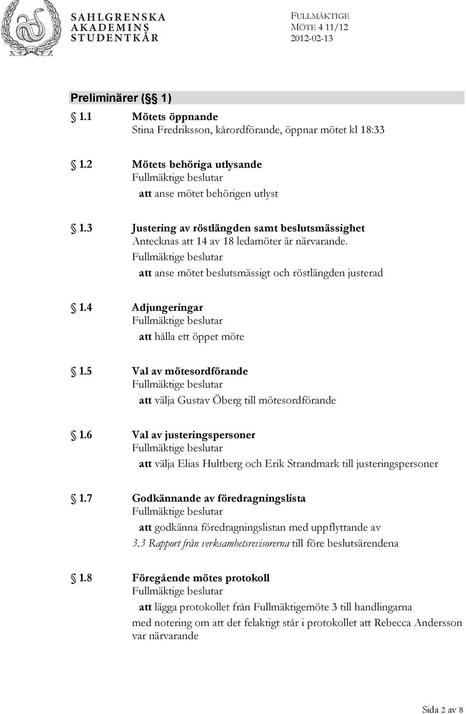 Fullmäktige beslutar att anse mötet beslutsmässigt och röstlängden justerad 1.4 Adjungeringar Fullmäktige beslutar att hålla ett öppet möte 1.