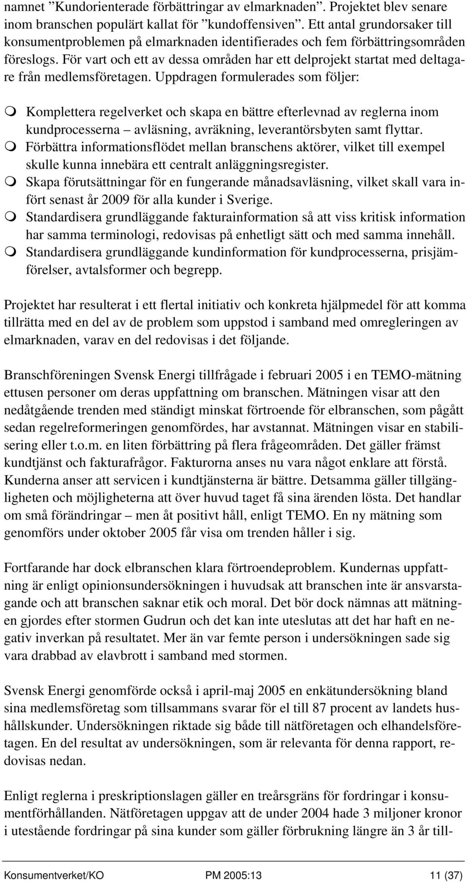 För vart och ett av dessa områden har ett delprojekt startat med deltagare från medlemsföretagen.