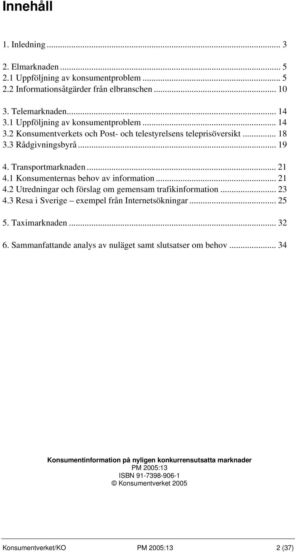 1 Konsumenternas behov av information... 21 4.2 Utredningar och förslag om gemensam trafikinformation... 23 4.3 Resa i Sverige exempel från Internetsökningar... 25 5. Taximarknaden.