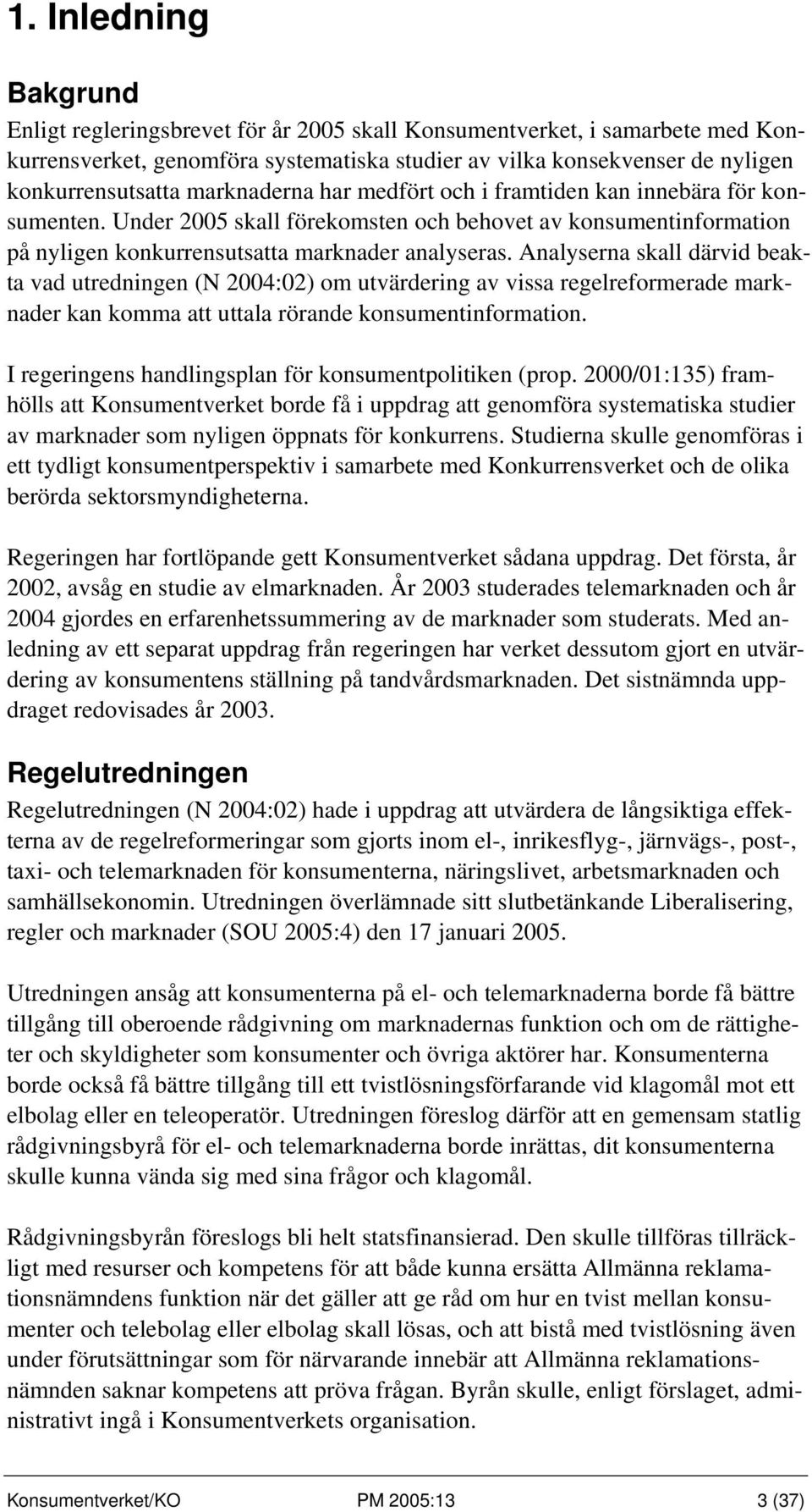 Analyserna skall därvid beakta vad utredningen (N 2004:02) om utvärdering av vissa regelreformerade marknader kan komma att uttala rörande konsumentinformation.