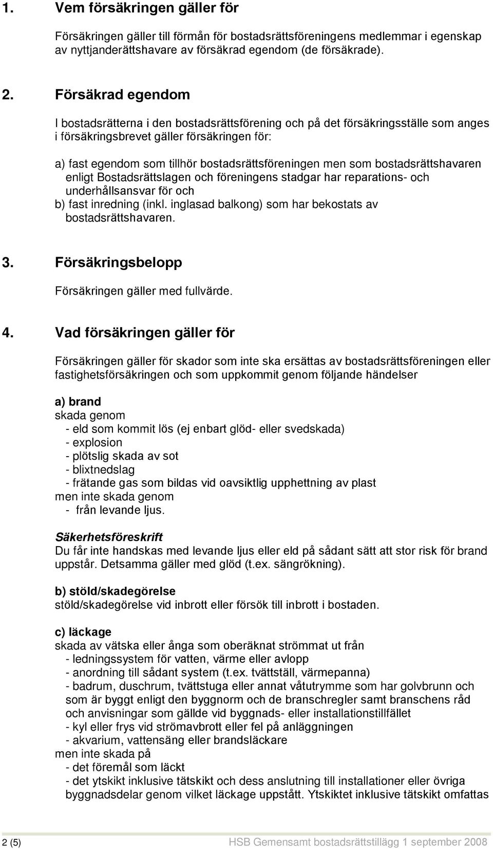 men som bostadsrättshavaren enligt Bostadsrättslagen och föreningens stadgar har reparations- och underhållsansvar för och b) fast inredning (inkl.