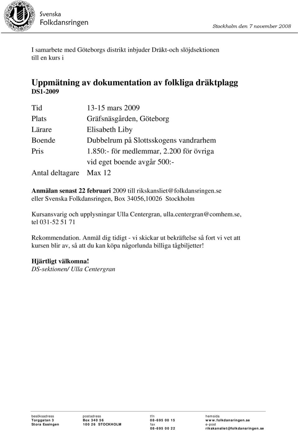 200 för övriga vid eget boende avgår 500:- Antal deltagare Max 12 Anmälan senast 22 februari 2009 till rikskansliet@folkdansringen.