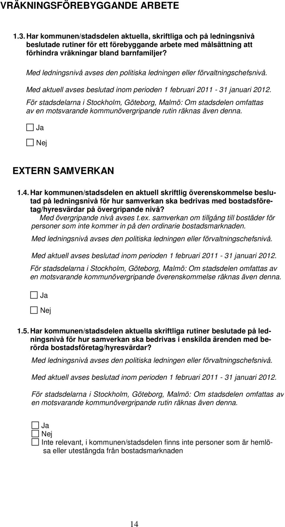 Med ledningsnivå avses den politiska ledningen eller förvaltningschefsnivå. Med aktuell avses beslutad inom perioden 1 februari 2011-31 januari 2012.