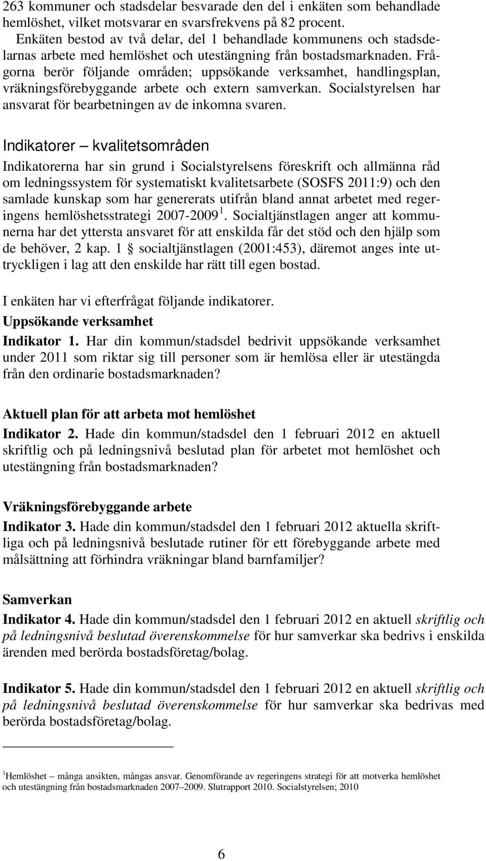 Frågorna berör följande områden; uppsökande verksamhet, handlingsplan, vräkningsförebyggande arbete och extern samverkan. Socialstyrelsen har ansvarat för bearbetningen av de inkomna svaren.