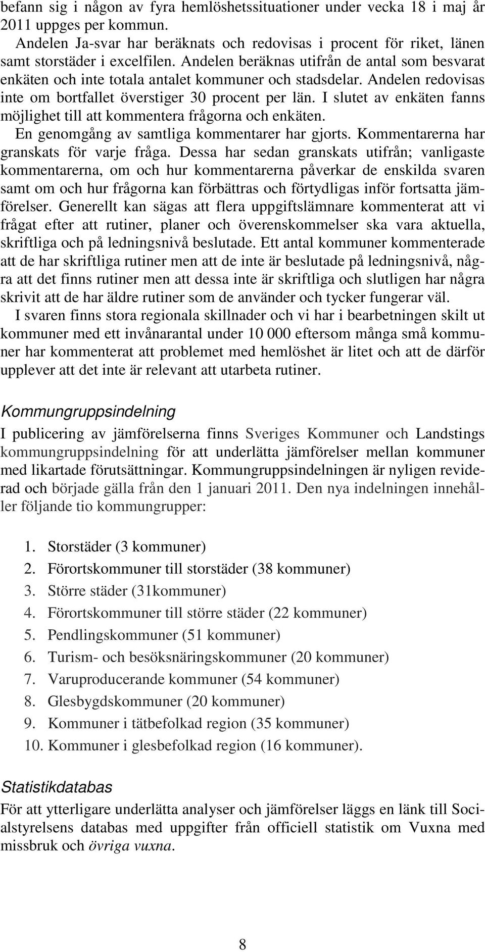 I slutet av enkäten fanns möjlighet till att kommentera frågorna och enkäten. En genomgång av samtliga kommentarer har gjorts. Kommentarerna har granskats för varje fråga.