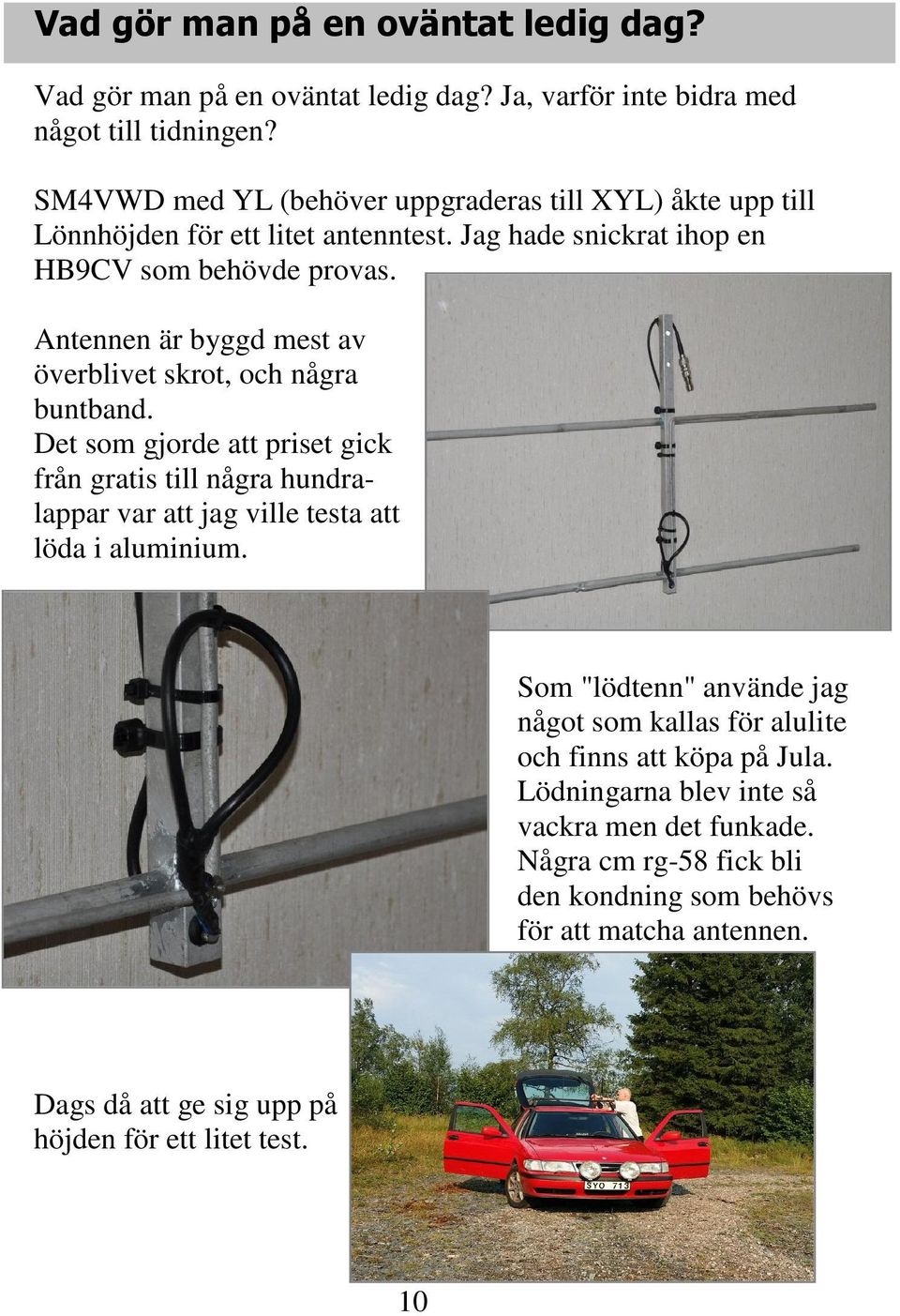 Antennen är byggd mest av överblivet skrot, och några buntband. Det som gjorde att priset gick från gratis till några hundralappar var att jag ville testa att löda i aluminium.