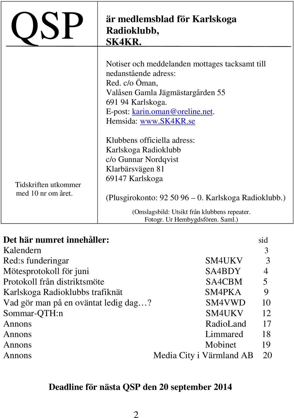 Klubbens officiella adress: Karlskoga Radioklubb c/o Gunnar Nordqvist Klarbärsvägen 81 69147 Karlskoga (Plusgirokonto: 92 50 96 0. Karlskoga Radioklubb.) (Omslagsbild: Utsikt från klubbens repeater.