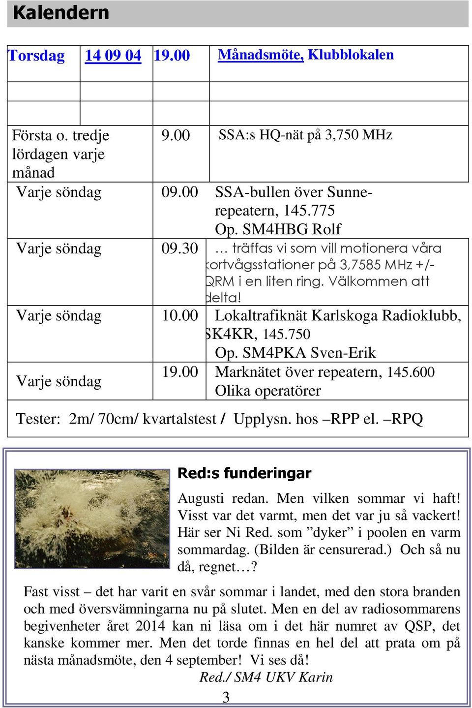 00 Lokaltrafiknät Karlskoga Radioklubb, SK4KR, 145.750 Op. SM4PKA Sven-Erik Varje söndag 19.00 Marknätet över repeatern, 145.600 Olika operatörer Tester: 2m/ 70cm/ kvartalstest / Upplysn. hos RPP el.