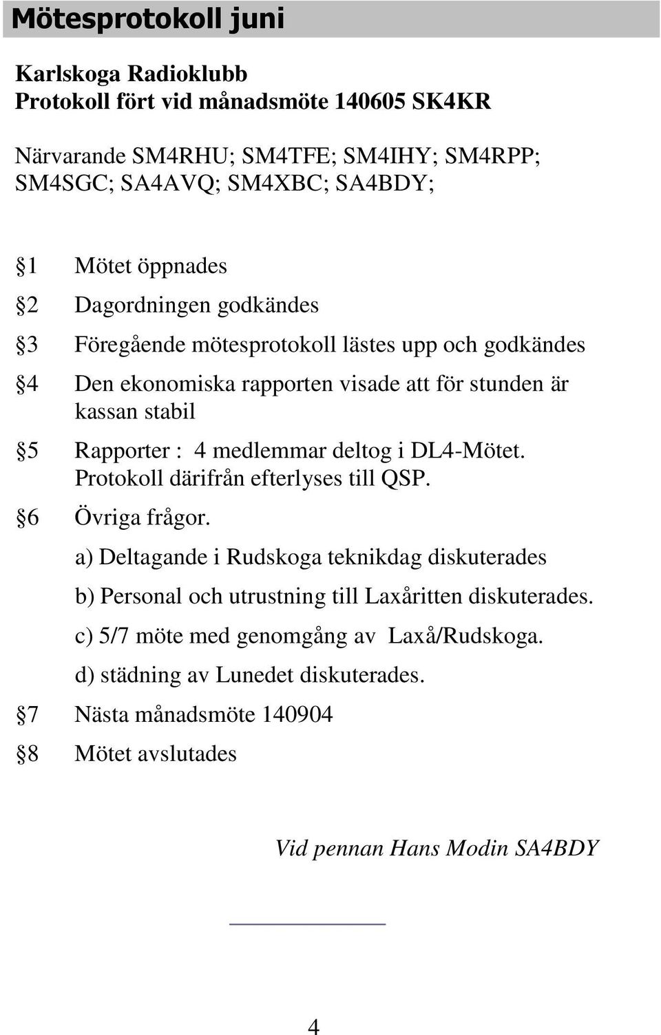 medlemmar deltog i DL4-Mötet. Protokoll därifrån efterlyses till QSP. 6 Övriga frågor.