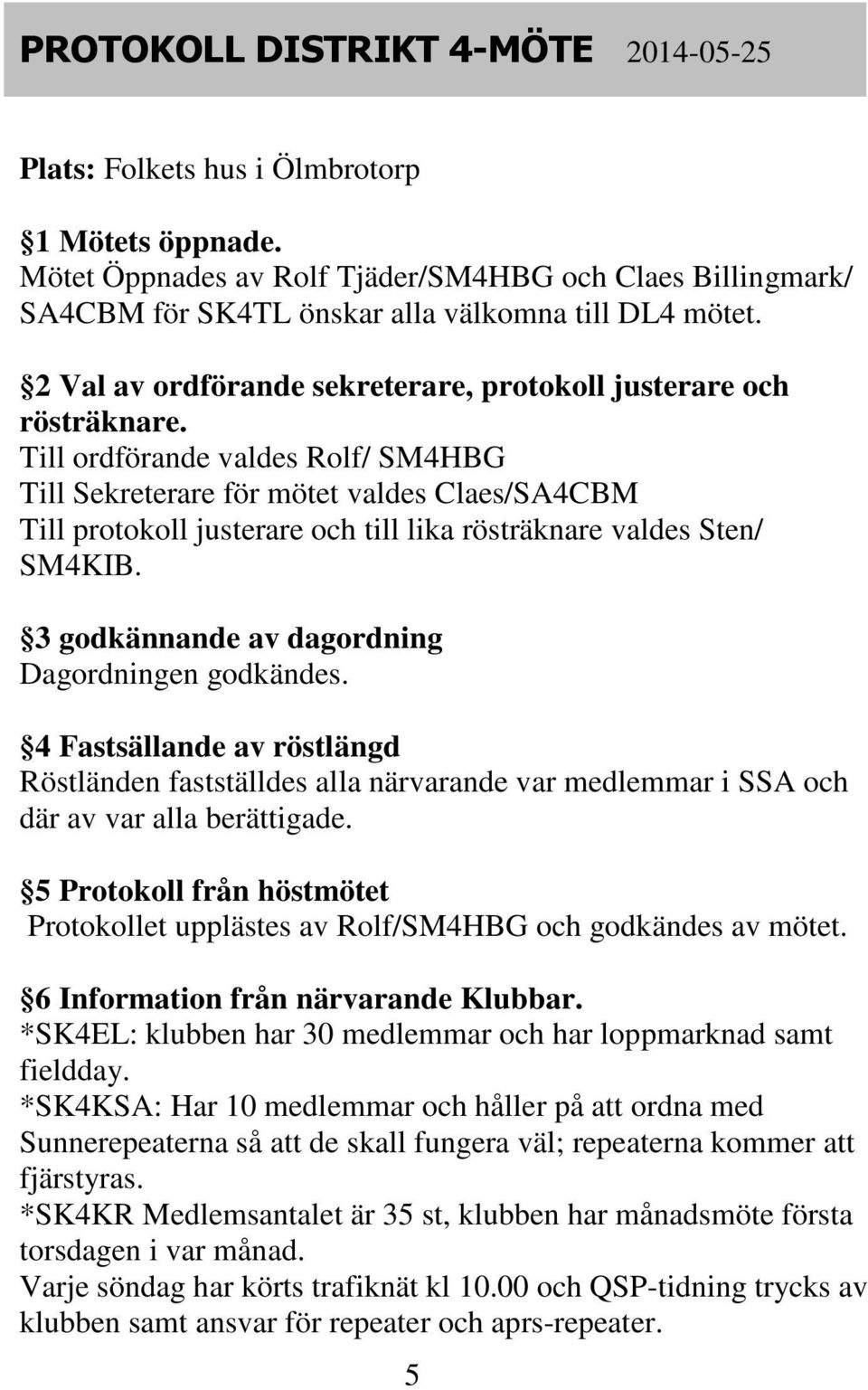 Till ordförande valdes Rolf/ SM4HBG Till Sekreterare för mötet valdes Claes/SA4CBM Till protokoll justerare och till lika rösträknare valdes Sten/ SM4KIB.