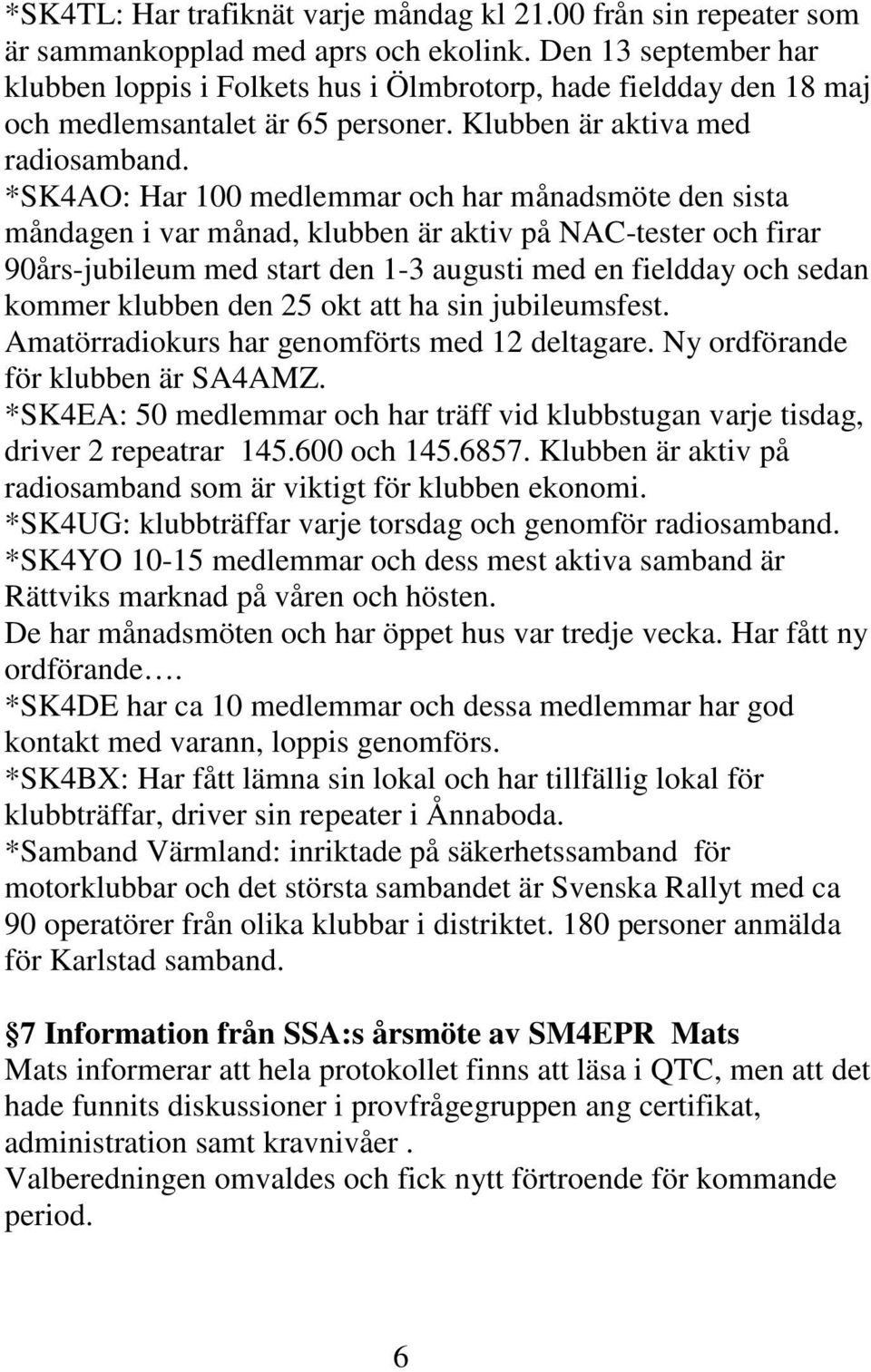 *SK4AO: Har 100 medlemmar och har månadsmöte den sista måndagen i var månad, klubben är aktiv på NAC-tester och firar 90års-jubileum med start den 1-3 augusti med en fieldday och sedan kommer klubben