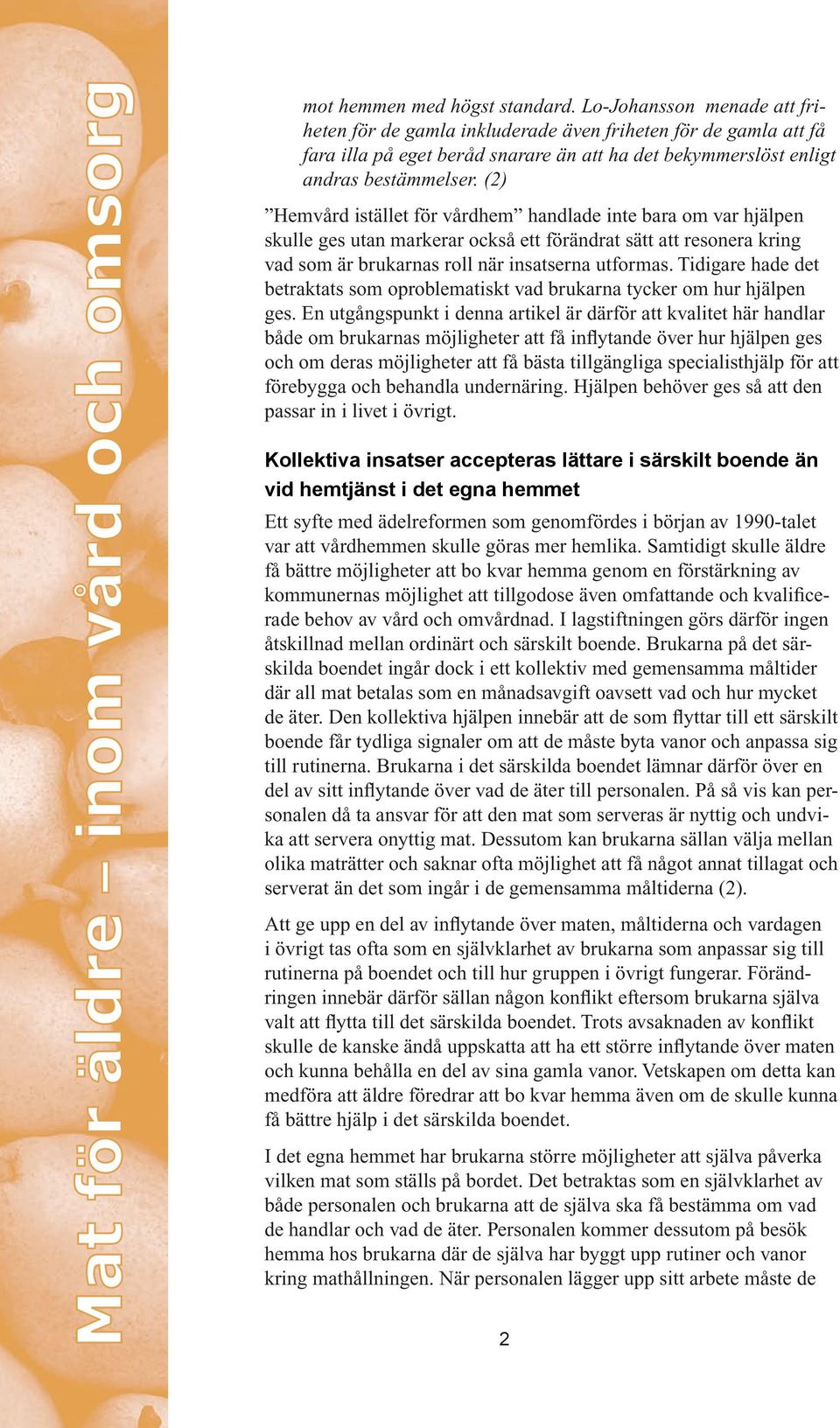 (2) Hemvård istället för vårdhem handlade inte bara om var hjälpen skulle ges utan markerar också ett förändrat sätt att resonera kring vad som är brukarnas roll när insatserna utformas.