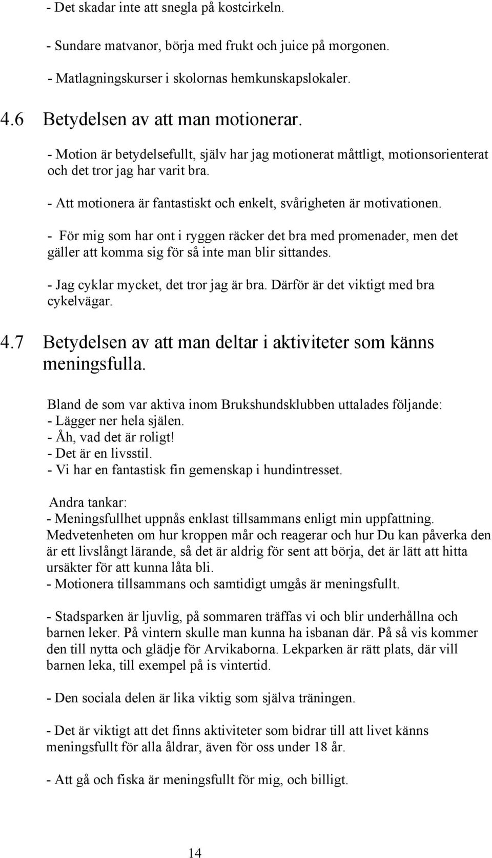 - För mig som har ont i ryggen räcker det bra med promenader, men det gäller att komma sig för så inte man blir sittandes. - Jag cyklar mycket, det tror jag är bra.