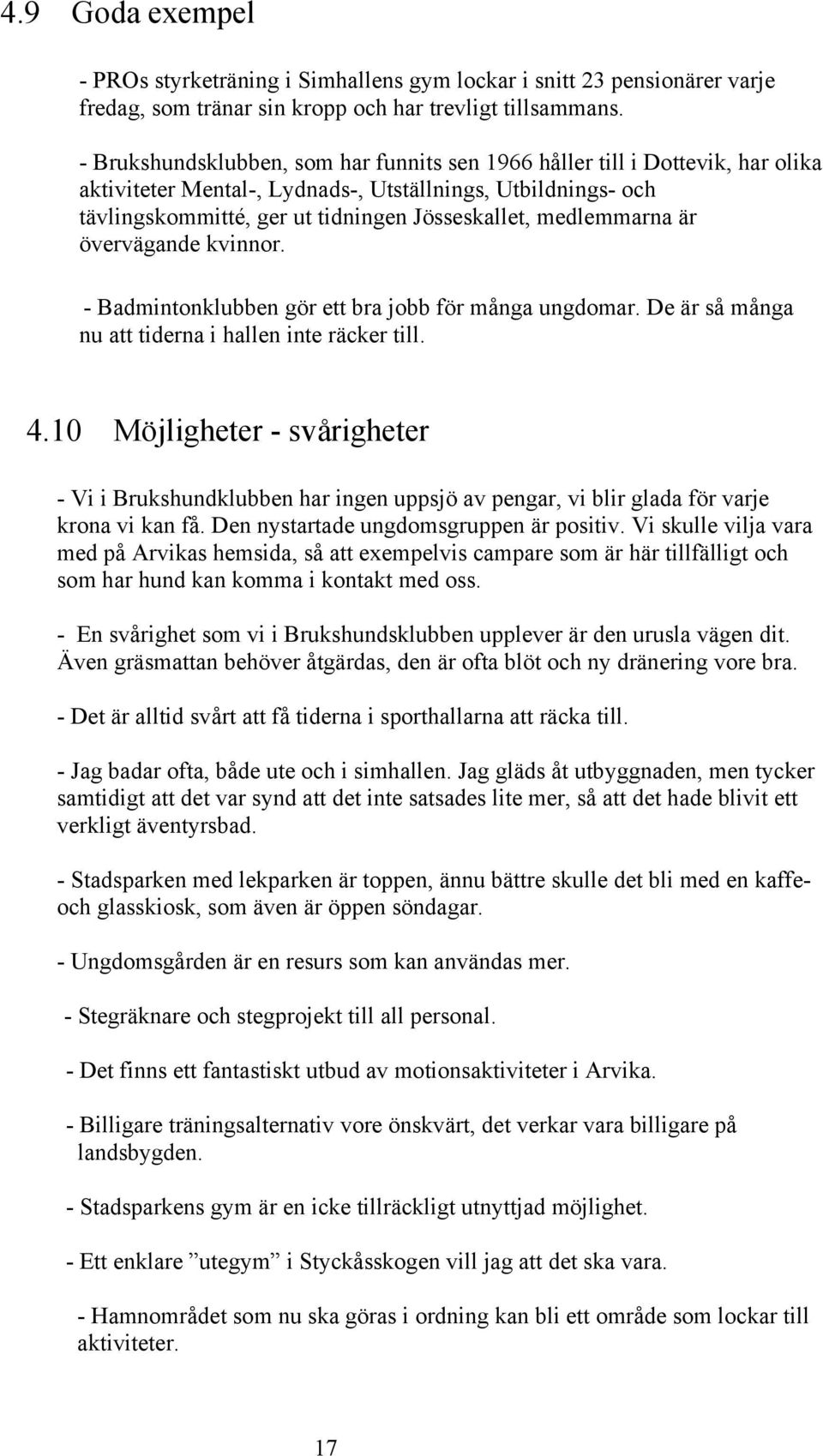 medlemmarna är övervägande kvinnor. - Badmintonklubben gör ett bra jobb för många ungdomar. De är så många nu att tiderna i hallen inte räcker till. 4.