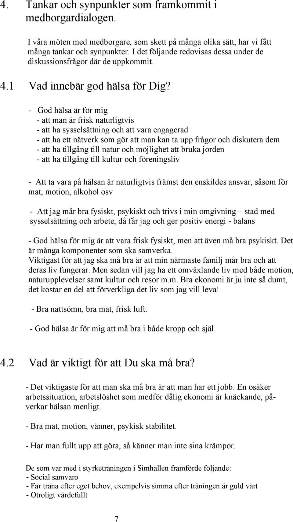 - God hälsa är för mig - att man är frisk naturligtvis - att ha sysselsättning och att vara engagerad - att ha ett nätverk som gör att man kan ta upp frågor och diskutera dem - att ha tillgång till