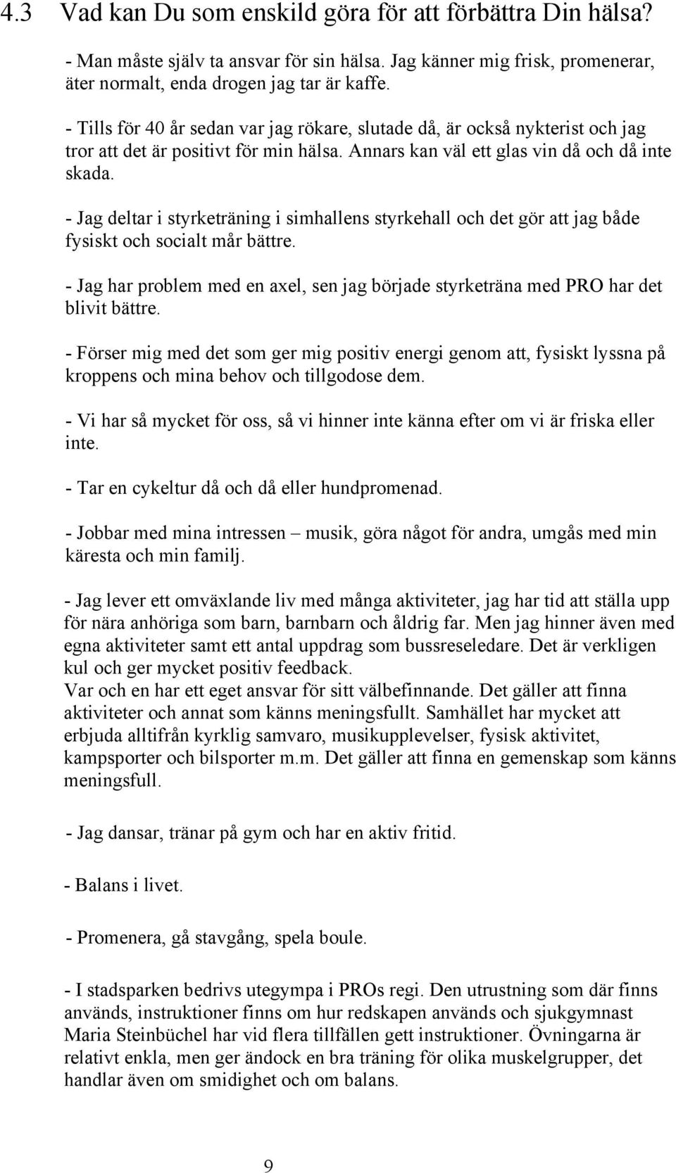 - Jag deltar i styrketräning i simhallens styrkehall och det gör att jag både fysiskt och socialt mår bättre. - Jag har problem med en axel, sen jag började styrketräna med PRO har det blivit bättre.