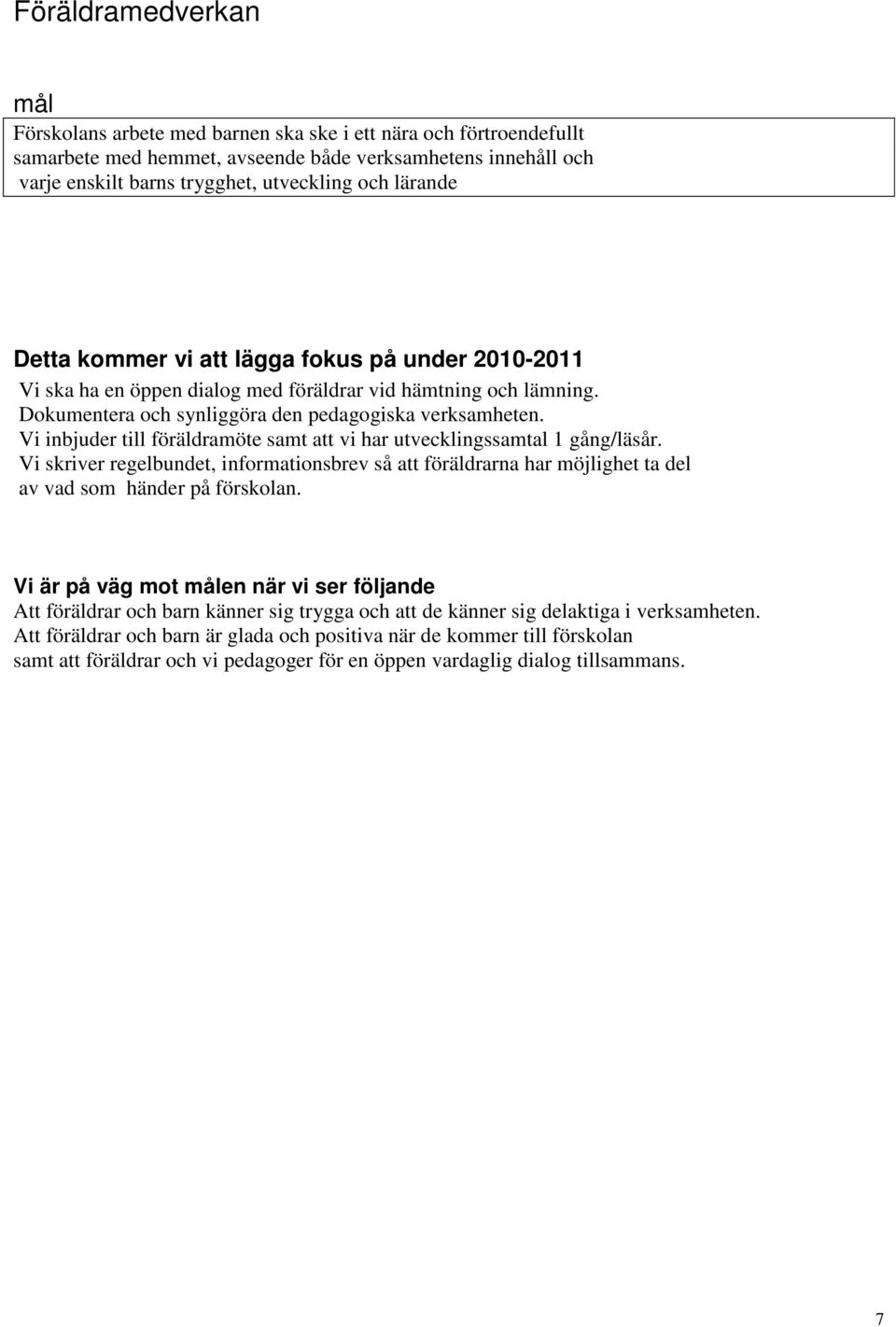 Vi inbjuder till föräldramöte samt att vi har utvecklingssamtal 1 gång/läsår. Vi skriver regelbundet, informationsbrev så att föräldrarna har möjlighet ta del av vad som händer på förskolan.