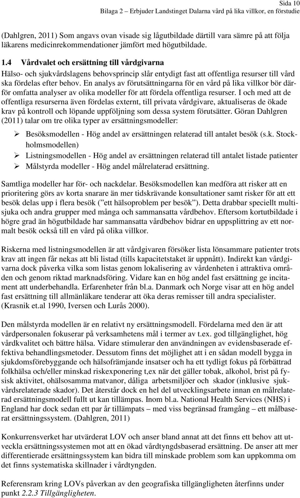 I och med att de offentliga resurserna även fördelas externt, till privata vårdgivare, aktualiseras de ökade krav på kontroll och löpande uppföljning som dessa system förutsätter.