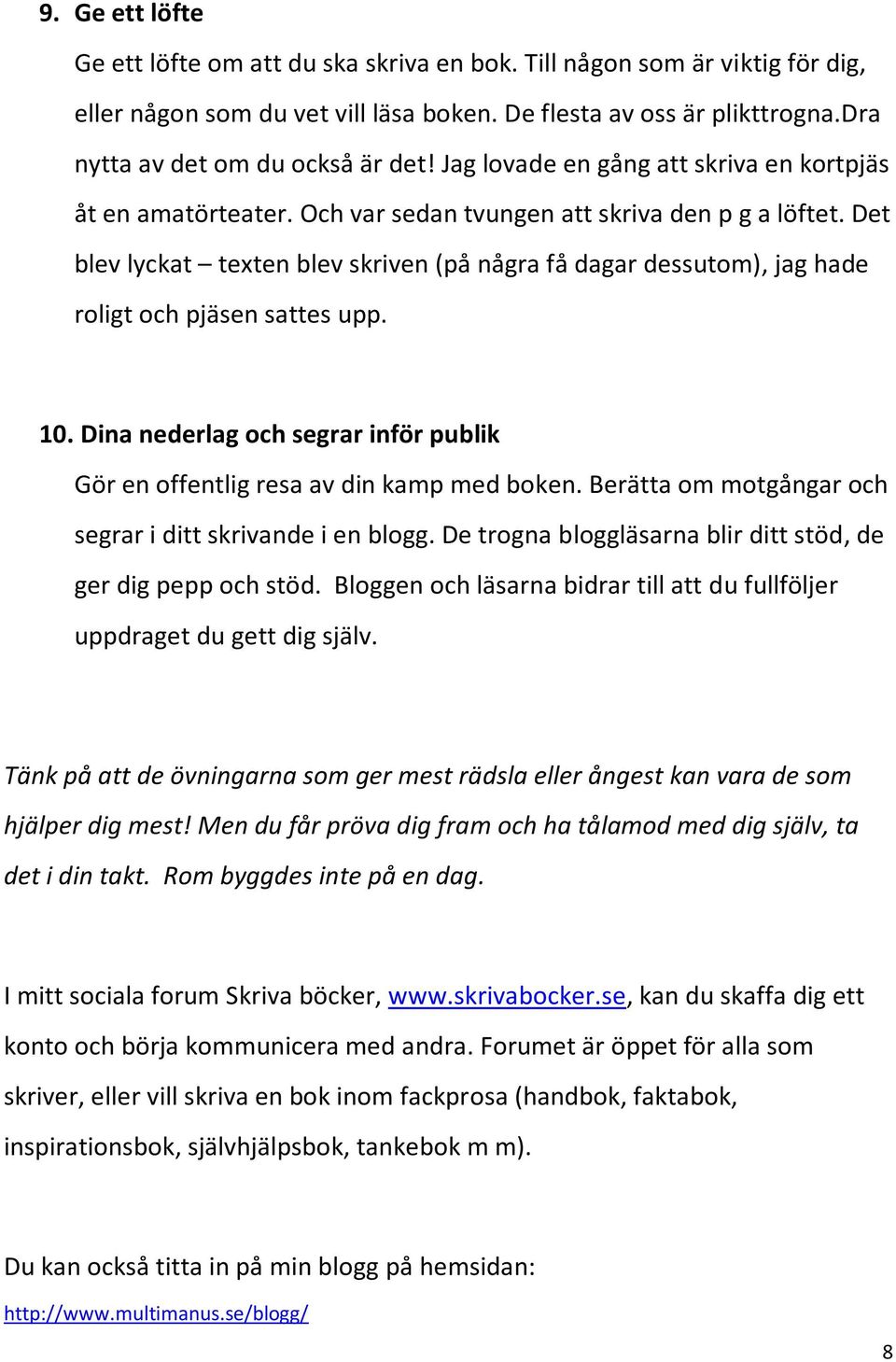 Det blev lyckat texten blev skriven (på några få dagar dessutom), jag hade roligt och pjäsen sattes upp. 10. Dina nederlag och segrar inför publik Gör en offentlig resa av din kamp med boken.