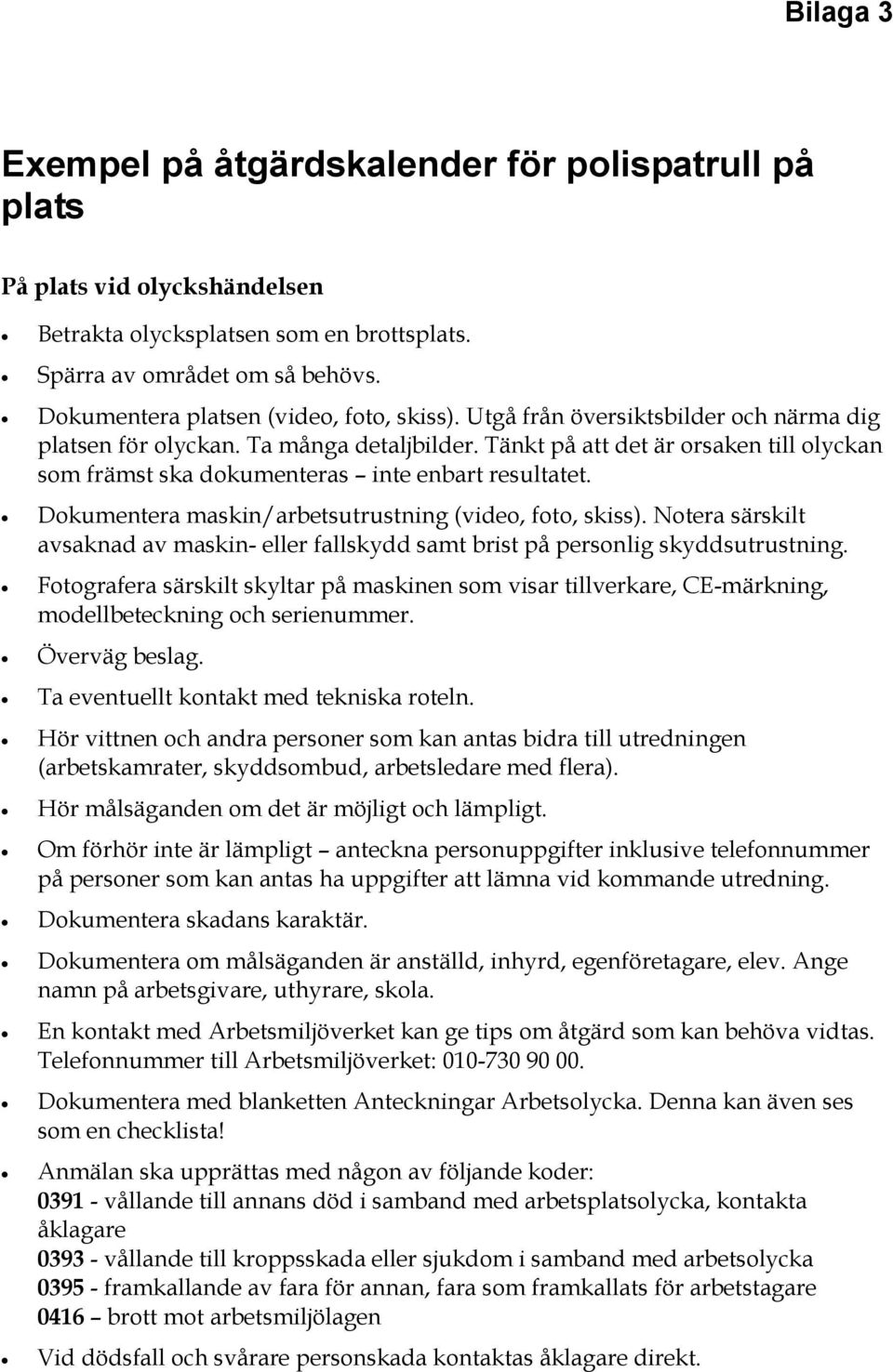 Tänkt på att det är orsaken till olyckan som främst ska dokumenteras inte enbart resultatet. Dokumentera maskin/arbetsutrustning (video, foto, skiss).