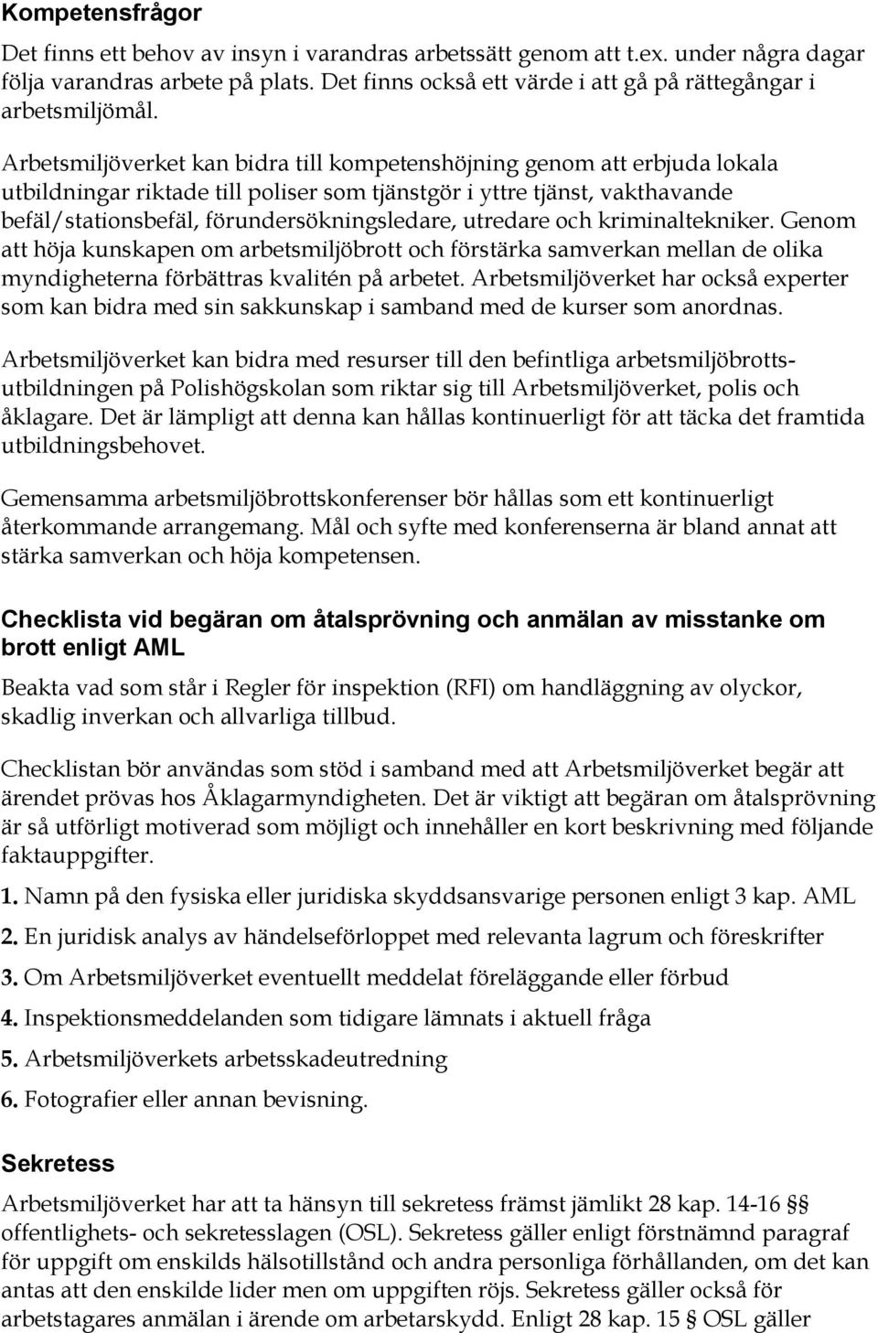 Arbetsmiljöverket kan bidra till kompetenshöjning genom att erbjuda lokala utbildningar riktade till poliser som tjänstgör i yttre tjänst, vakthavande befäl/stationsbefäl, förundersökningsledare,