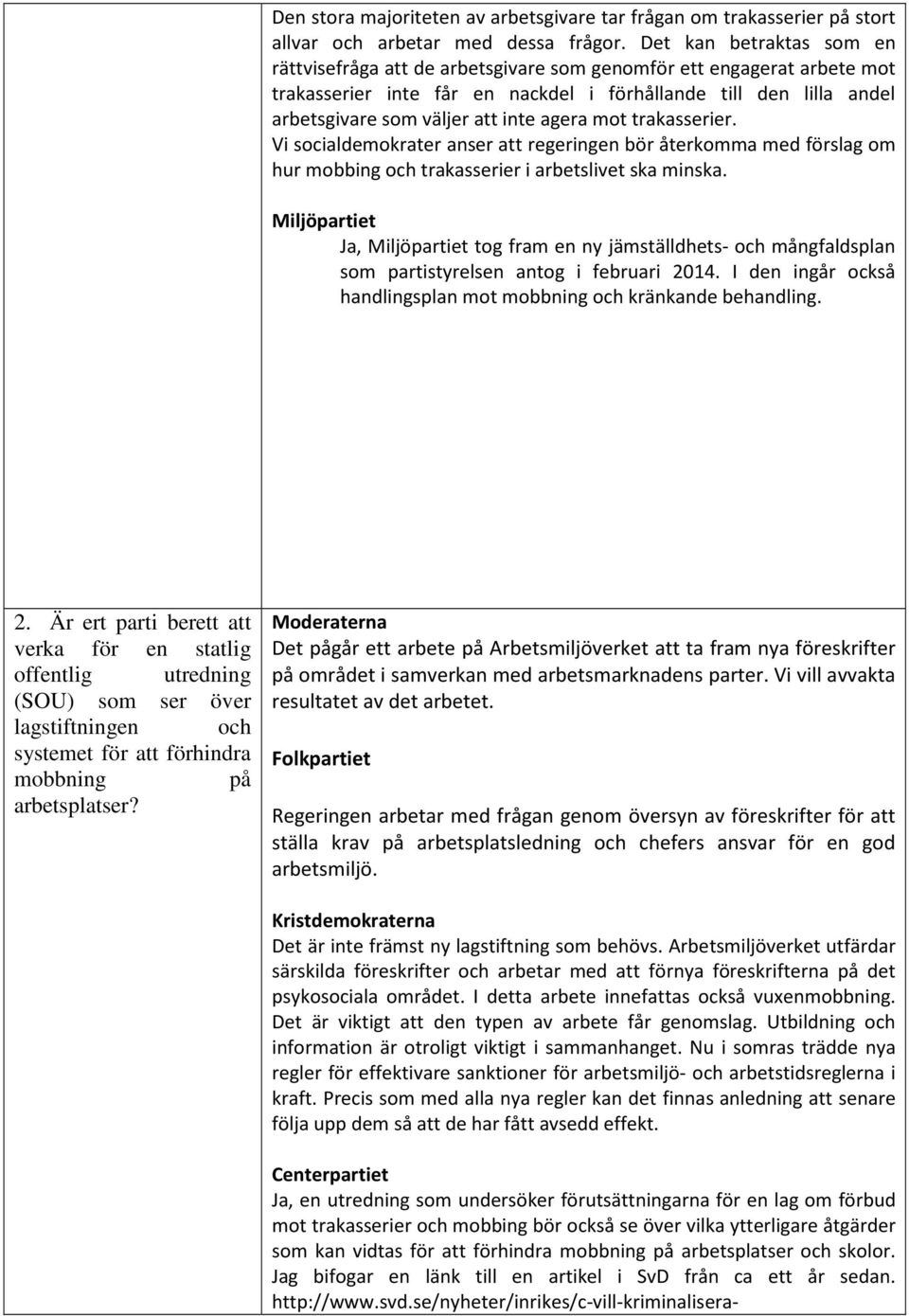 agera mot trakasserier. Vi socialdemokrater anser att regeringen bör återkomma med förslag om hur mobbing och trakasserier i arbetslivet ska minska.