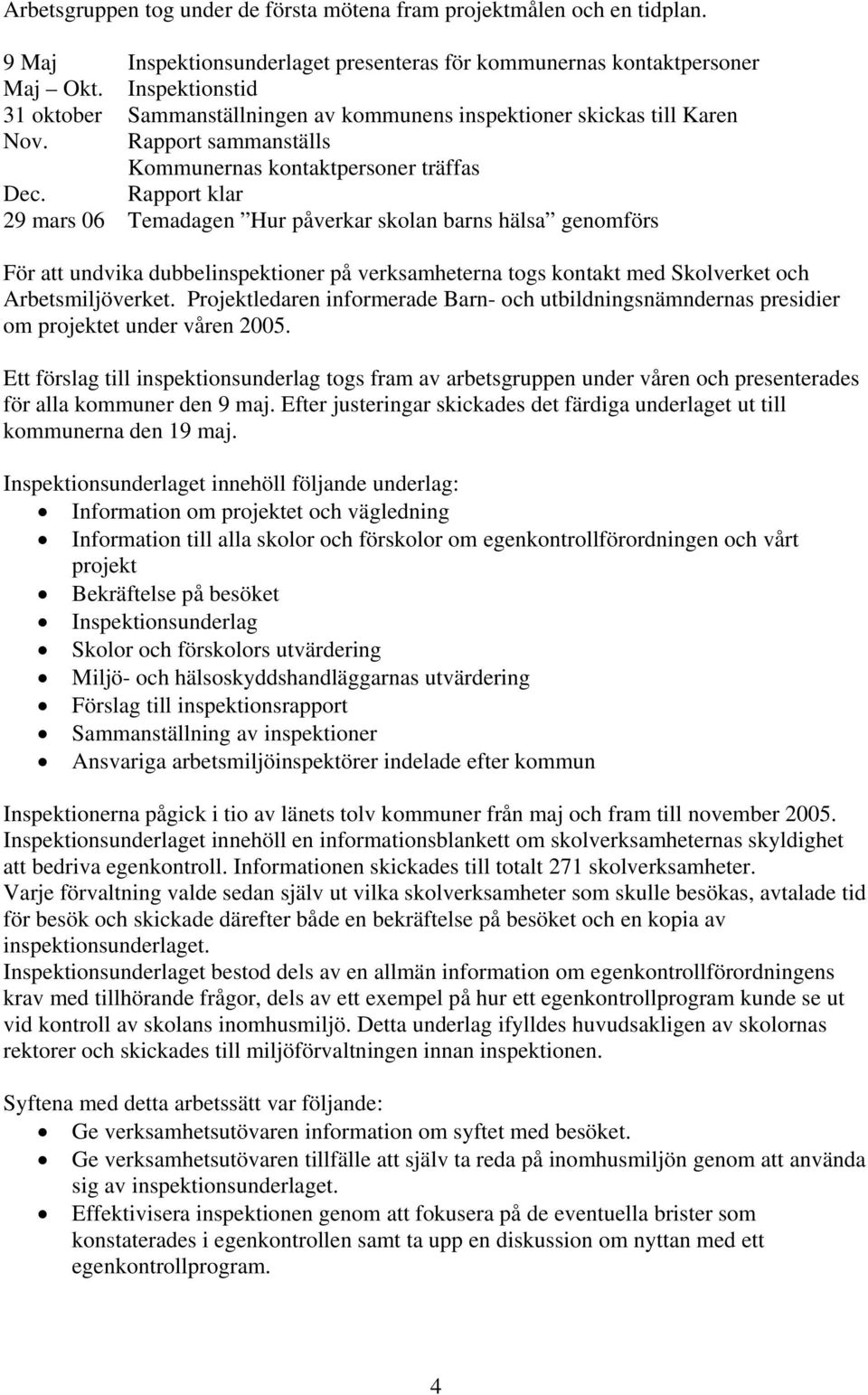 Rapport klar 29 mars 06 Temadagen Hur påverkar skolan barns hälsa genomförs För att undvika dubbelinspektioner på verksamheterna togs kontakt med Skolverket och Arbetsmiljöverket.