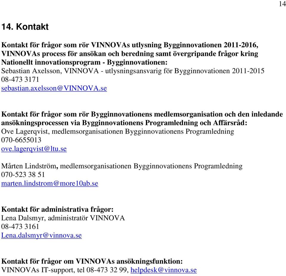 Bygginnovationen: Sebastian Axelsson, VINNOVA - utlysningsansvarig för Bygginnovationen 2011-2015 08-473 3171 sebastian.axelsson@vinnova.