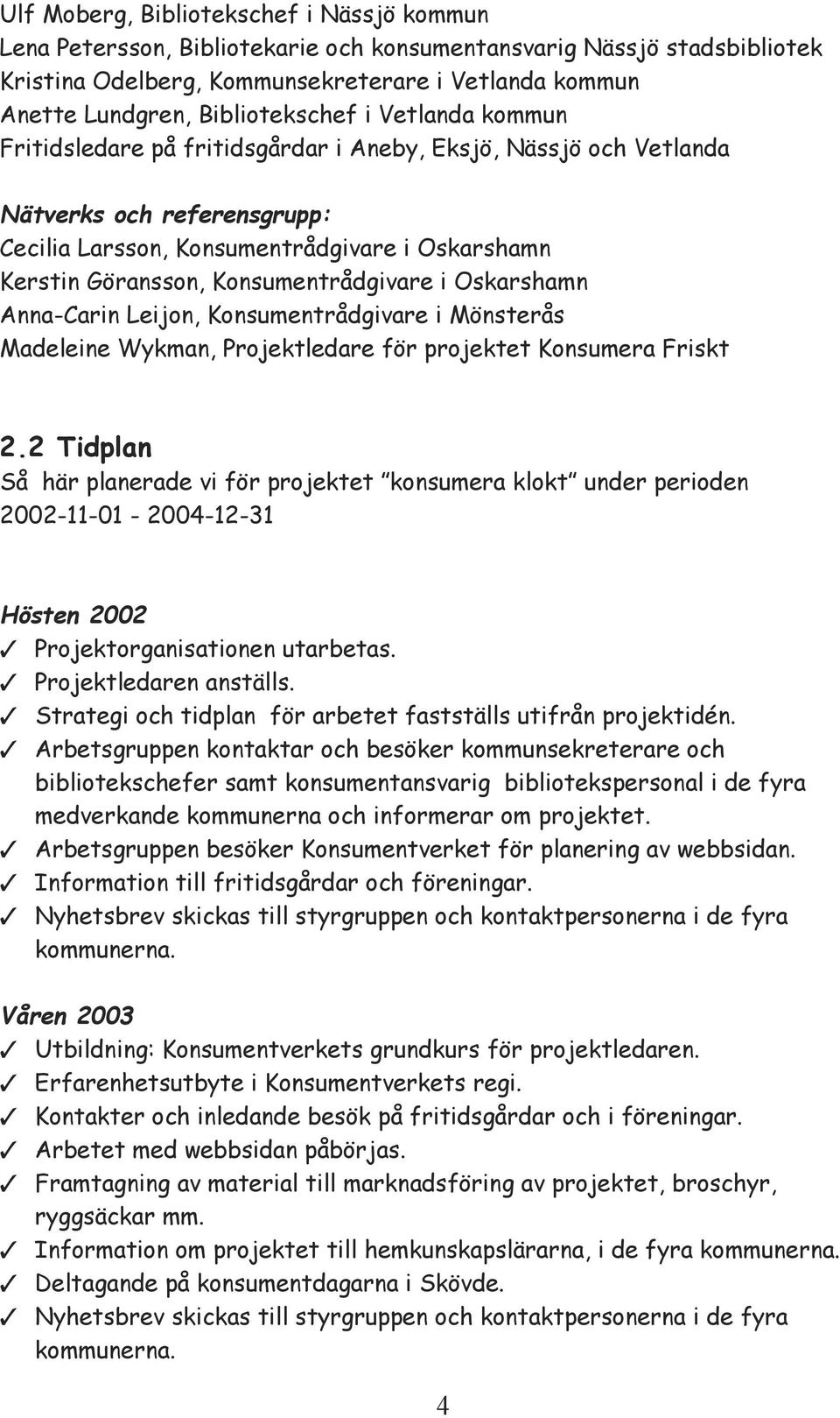 Konsumentrådgivare i Oskarshamn Anna-Carin Leijon, Konsumentrådgivare i Mönsterås Madeleine Wykman, Projektledare för projektet Konsumera Friskt 2.