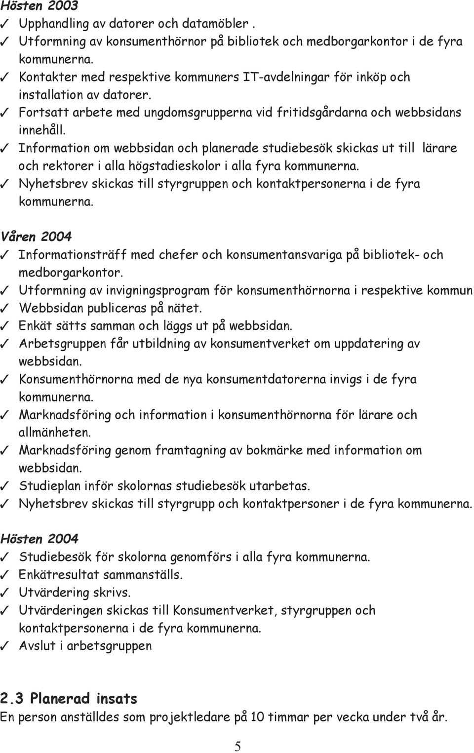 Information om webbsidan och planerade studiebesök skickas ut till lärare och rektorer i alla högstadieskolor i alla fyra kommunerna.