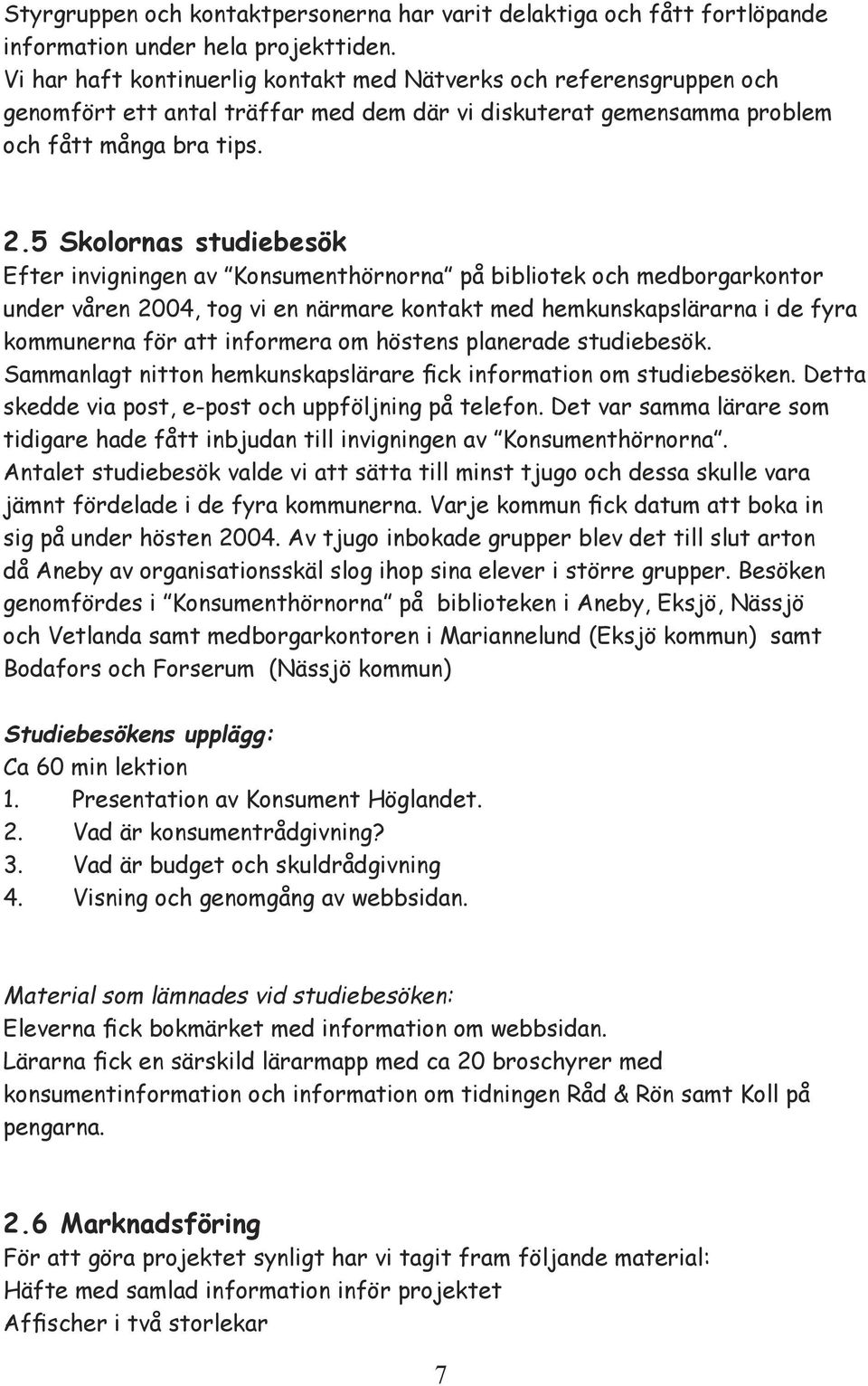 5 Skolornas studiebesök Efter invigningen av Konsumenthörnorna på bibliotek och medborgarkontor under våren 2004, tog vi en närmare kontakt med hemkunskapslärarna i de fyra kommunerna för att