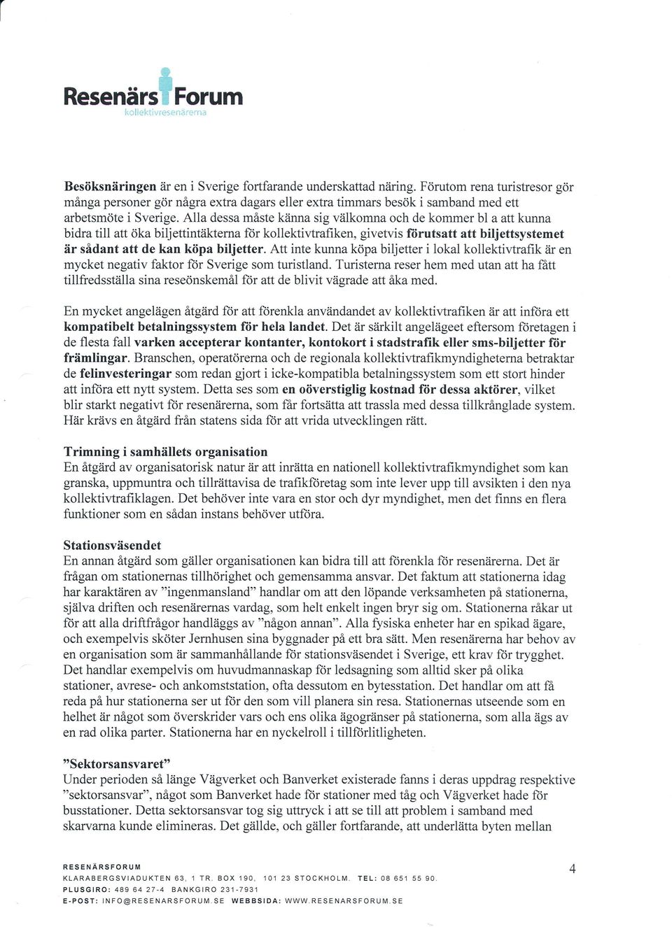 Alla dessa måste känna sig välkomna och de kommer bl a att kunna bidra till att öka biljettintäkterna ftir kollektir,trafiken, givetvis fiirutsatt att biljettsystemet är sådant att de kan köpa