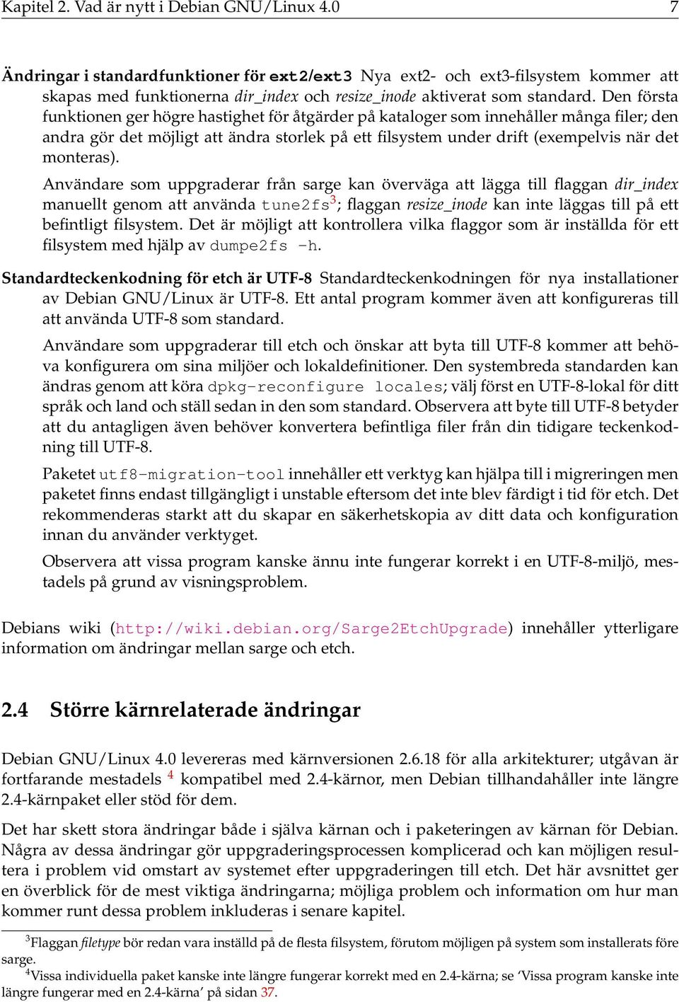 Den första funktionen ger högre hastighet för åtgärder på kataloger som innehåller många filer; den andra gör det möjligt att ändra storlek på ett filsystem under drift (exempelvis när det monteras).