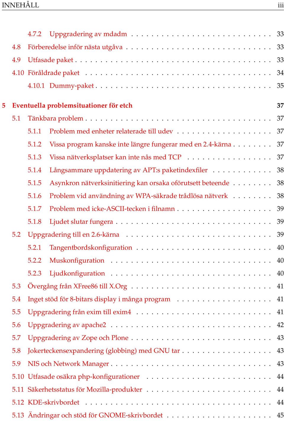 .................. 37 5.1.2 Vissa program kanske inte längre fungerar med en 2.4-kärna........ 37 5.1.3 Vissa nätverksplatser kan inte nås med TCP................. 37 5.1.4 Långsammare uppdatering av APT:s paketindexfiler.