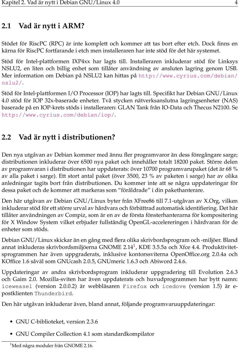 Installeraren inkluderar stöd för Linksys NSLU2, en liten och billig enhet som tillåter användning av ansluten lagring genom USB. Mer information om Debian på NSLU2 kan hittas på http://www.cyrius.