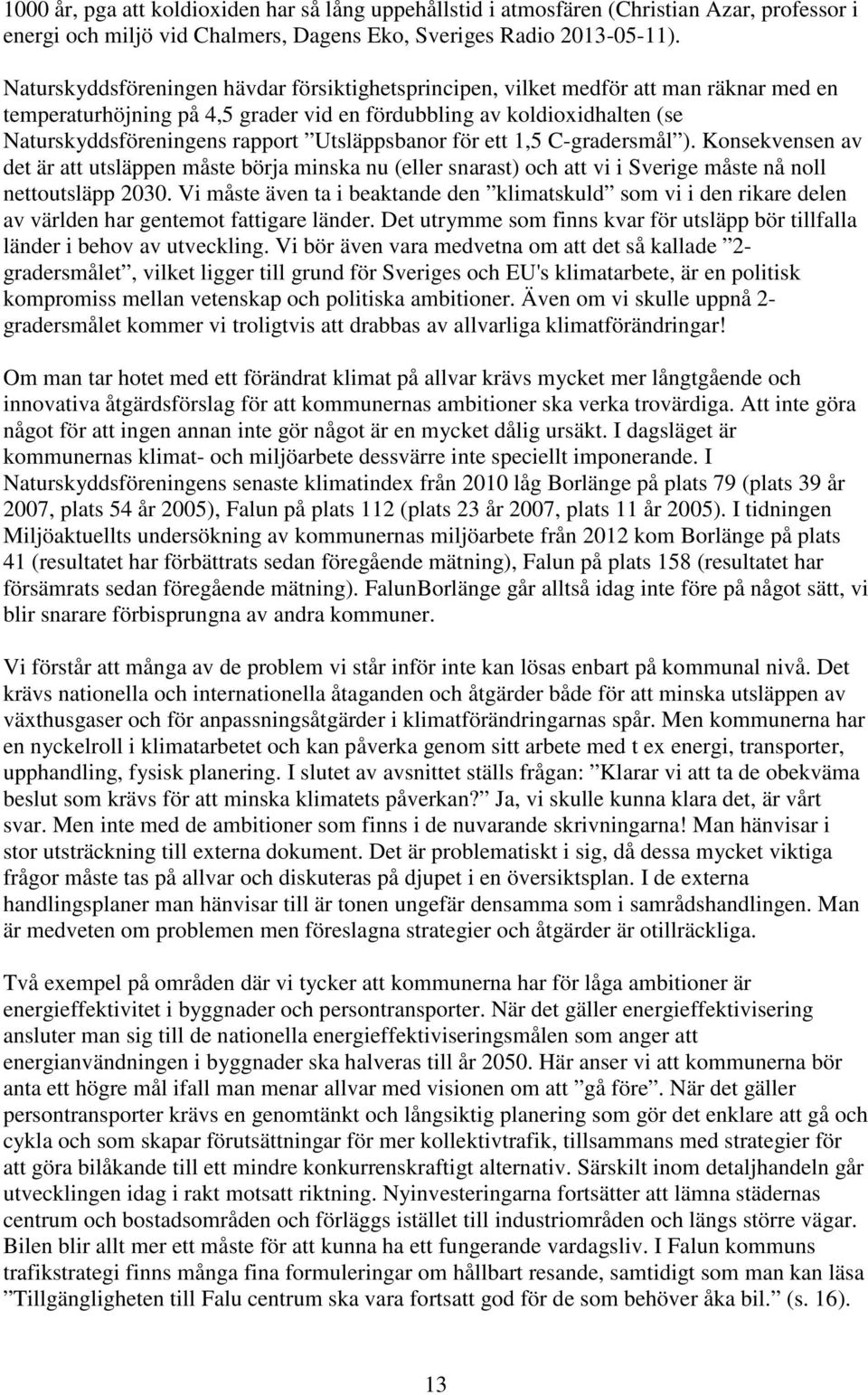 Utsläppsbanor för ett 1,5 C-gradersmål ). Konsekvensen av det är att utsläppen måste börja minska nu (eller snarast) och att vi i Sverige måste nå noll nettoutsläpp 2030.