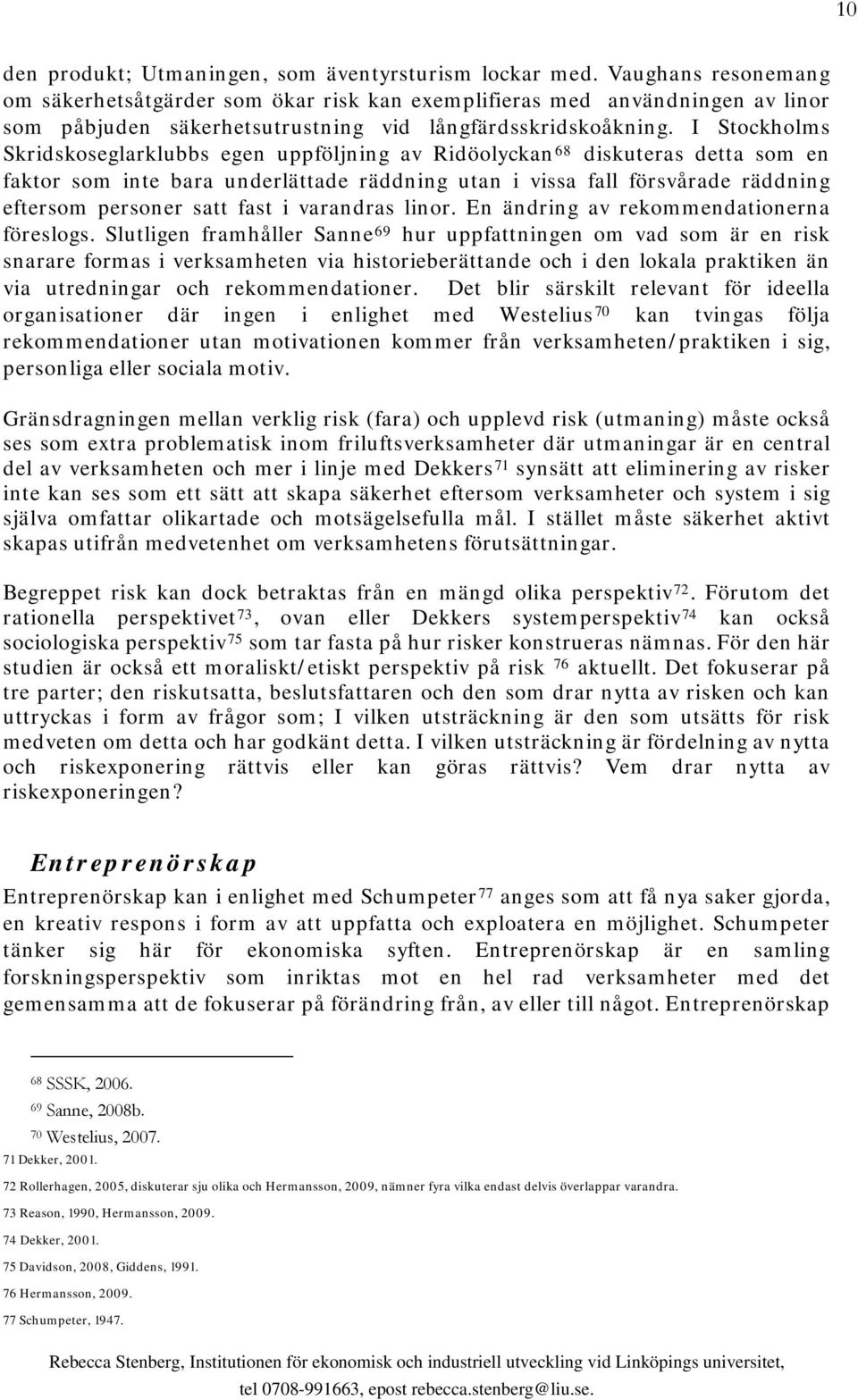 I Stockholms Skridskoseglarklubbs egen uppföljning av Ridöolyckan 68 diskuteras detta som en faktor som inte bara underlättade räddning utan i vissa fall försvårade räddning eftersom personer satt