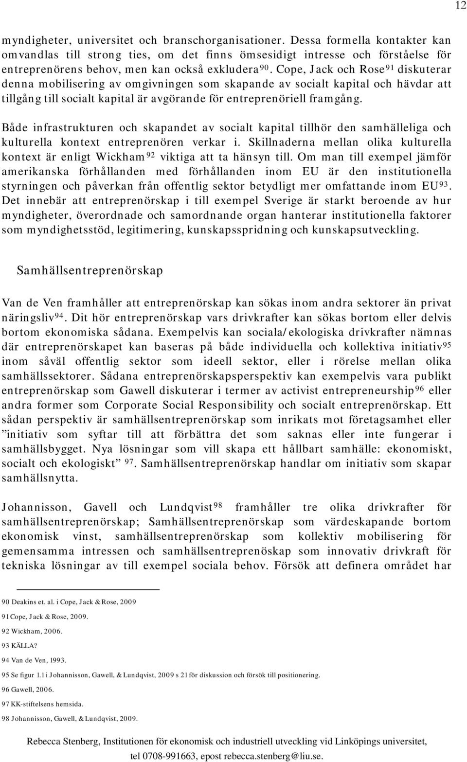 Cope, Jack och Rose 91 diskuterar denna mobilisering av omgivningen som skapande av socialt kapital och hävdar att tillgång till socialt kapital är avgörande för entreprenöriell framgång.