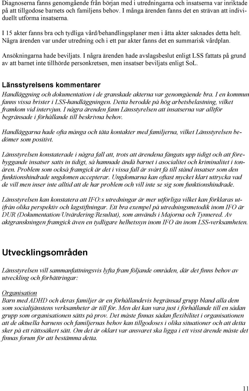 Några ärenden var under utredning och i ett par akter fanns det en summarisk vårdplan. Ansökningarna hade beviljats.