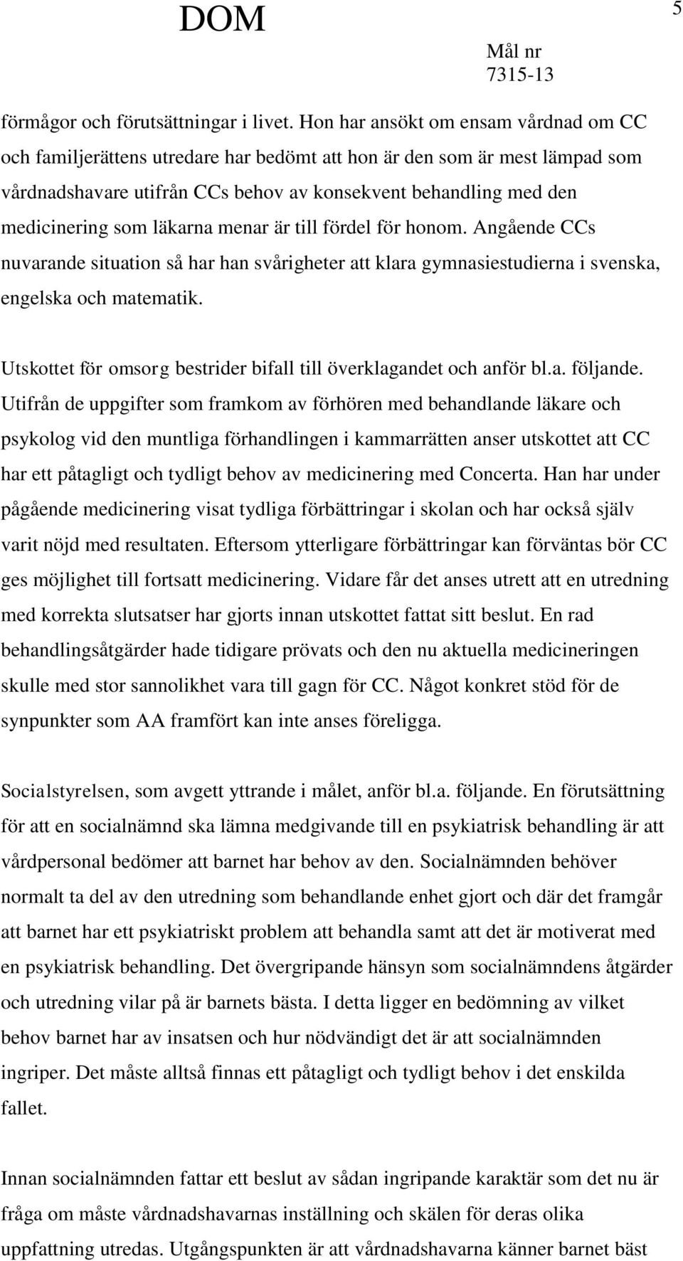 läkarna menar är till fördel för honom. Angående CCs nuvarande situation så har han svårigheter att klara gymnasiestudierna i svenska, engelska och matematik.