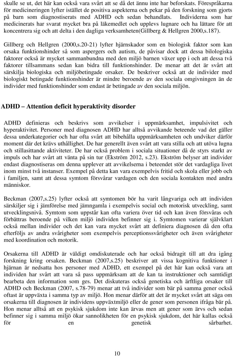 Individerna som har medicinerats har svarat mycket bra på läkemedlet och upplevs lugnare och ha lättare för att koncentrera sig och att delta i den dagliga verksamheten(gillberg & Hellgren 2000,s.