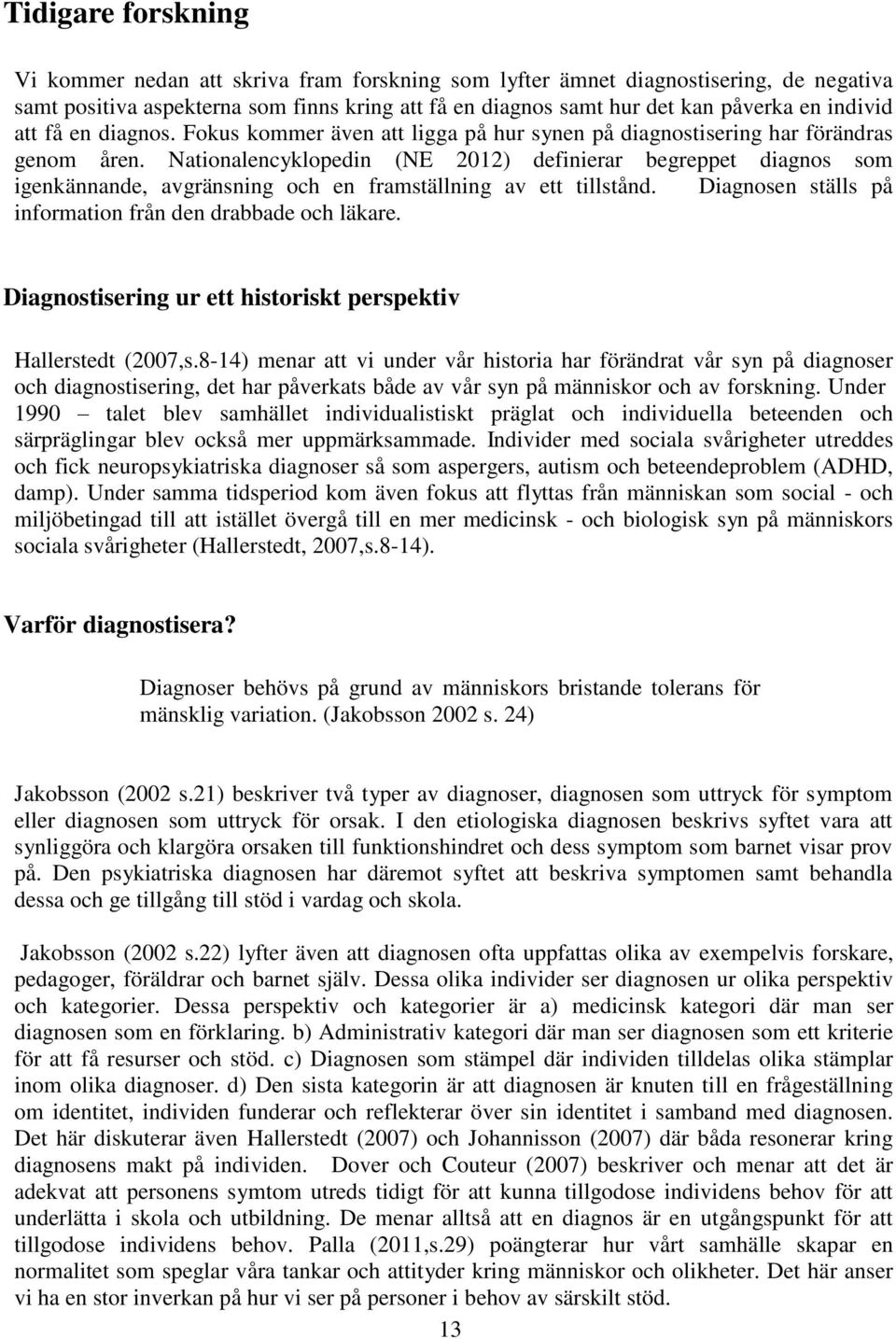 Nationalencyklopedin (NE 2012) definierar begreppet diagnos som igenkännande, avgränsning och en framställning av ett tillstånd. Diagnosen ställs på information från den drabbade och läkare.